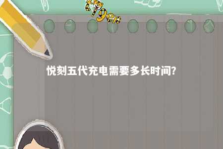 悦刻五代充电需要多长时间？ 
