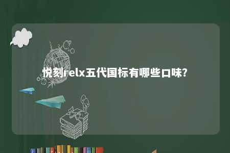 悦刻relx五代国标有哪些口味？ 